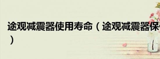 途观减震器使用寿命（途观减震器保修期多久）