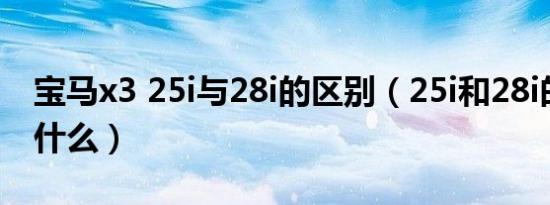 宝马x3 25i与28i的区别（25i和28i的区别有什么）