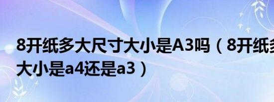 8开纸多大尺寸大小是A3吗（8开纸多大尺寸大小是a4还是a3）