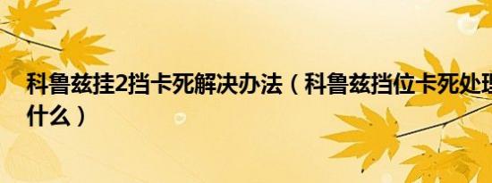 科鲁兹挂2挡卡死解决办法（科鲁兹挡位卡死处理的方法是什么）