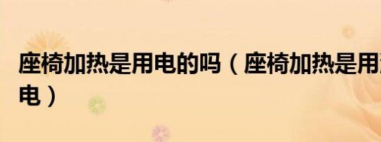 座椅加热是用电的吗（座椅加热是用油还是用电）