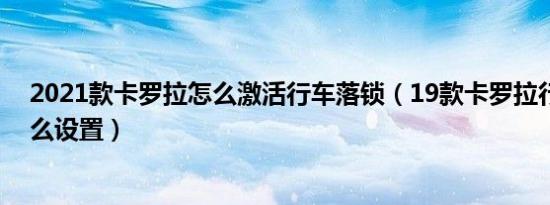 2021款卡罗拉怎么激活行车落锁（19款卡罗拉行车落锁怎么设置）