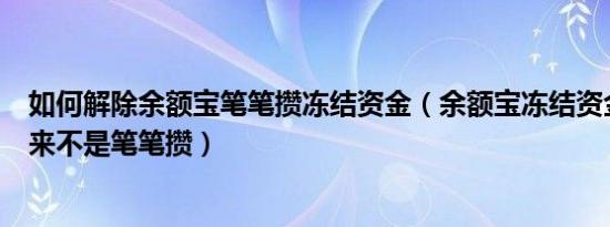 如何解除余额宝笔笔攒冻结资金（余额宝冻结资金怎么取出来不是笔笔攒）