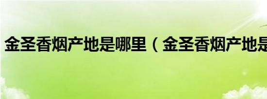 金圣香烟产地是哪里（金圣香烟产地是哪里）