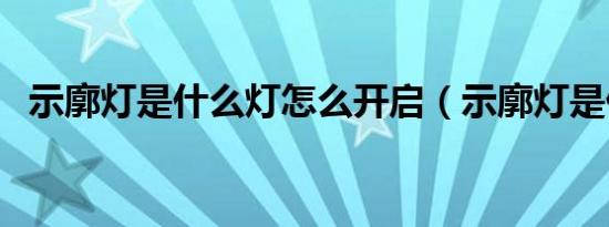 示廓灯是什么灯怎么开启（示廓灯是什么）