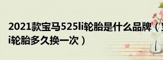 2021款宝马525li轮胎是什么品牌（宝马525li轮胎多久换一次）
