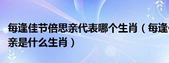 每逢佳节倍思亲代表哪个生肖（每逢佳节倍思亲是什么生肖）