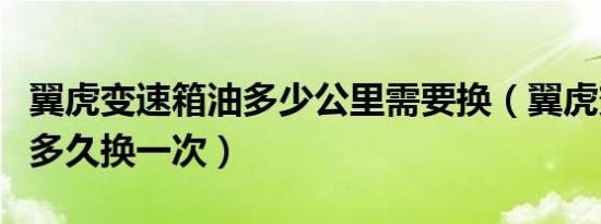 翼虎变速箱油多少公里需要换（翼虎变速箱油多久换一次）