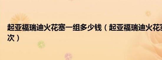 起亚福瑞迪火花塞一组多少钱（起亚福瑞迪火花塞多久换一次）