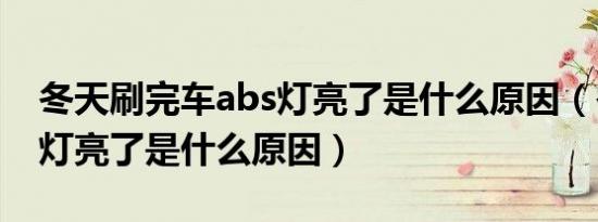 冬天刷完车abs灯亮了是什么原因（冬天abs灯亮了是什么原因）