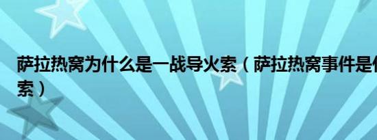 萨拉热窝为什么是一战导火索（萨拉热窝事件是什么的导火索）