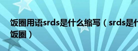 饭圈用语srds是什么缩写（srds是什么意思饭圈）