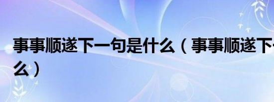 事事顺遂下一句是什么（事事顺遂下一句是什么）