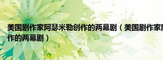 美国剧作家阿瑟米勒创作的两幕剧（美国剧作家阿瑟米勒创作的两幕剧）