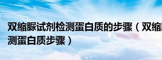 双缩脲试剂检测蛋白质的步骤（双缩脲试剂检测蛋白质步骤）
