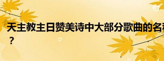 天主教主日赞美诗中大部分歌曲的名称是什么？