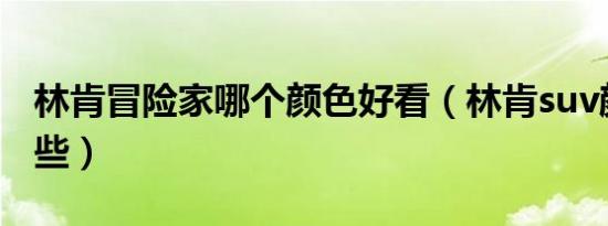 林肯冒险家哪个颜色好看（林肯suv颜色有哪些）