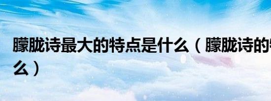 朦胧诗最大的特点是什么（朦胧诗的特点是什么）