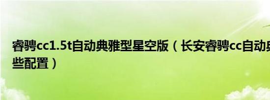 睿骋cc1.5t自动典雅型星空版（长安睿骋cc自动典雅型有哪些配置）