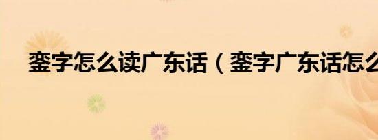 銮字怎么读广东话（銮字广东话怎么读）