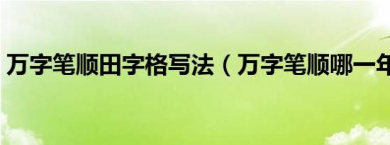 万字笔顺田字格写法（万字笔顺哪一年改的）