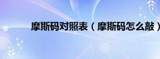 摩斯码对照表（摩斯码怎么敲）