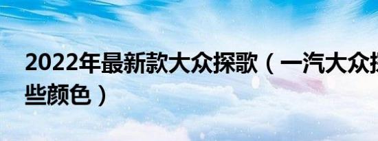 2022年最新款大众探歌（一汽大众探歌有哪些颜色）