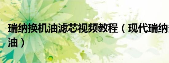 瑞纳换机油滤芯视频教程（现代瑞纳多久换机油）