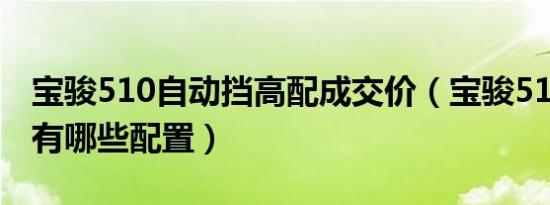 宝骏510自动挡高配成交价（宝骏510高配都有哪些配置）
