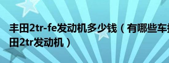 丰田2tr-fe发动机多少钱（有哪些车搭载了丰田2tr发动机）
