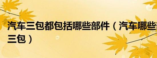 汽车三包都包括哪些部件（汽车哪些部件属于三包）