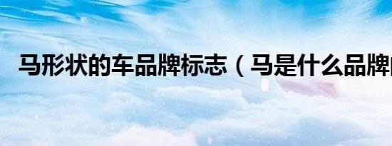 马形状的车品牌标志（马是什么品牌的车）