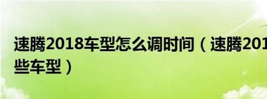 速腾2018车型怎么调时间（速腾2018款有哪些车型）