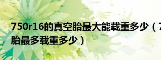 750r16的真空胎最大能载重多少（750真空胎最多载重多少）