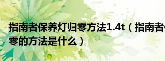 指南者保养灯归零方法1.4t（指南者保养灯归零的方法是什么）