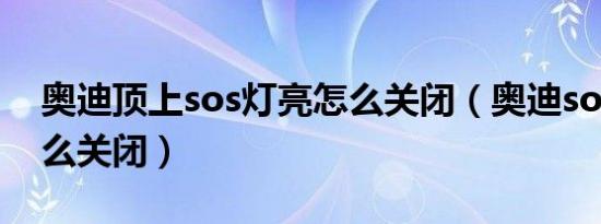 奥迪顶上sos灯亮怎么关闭（奥迪sos灯亮怎么关闭）