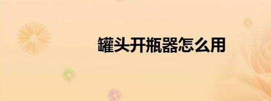 罐头开瓶器怎么用