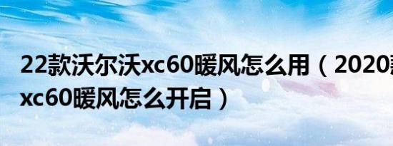 22款沃尔沃xc60暖风怎么用（2020款沃尔沃xc60暖风怎么开启）