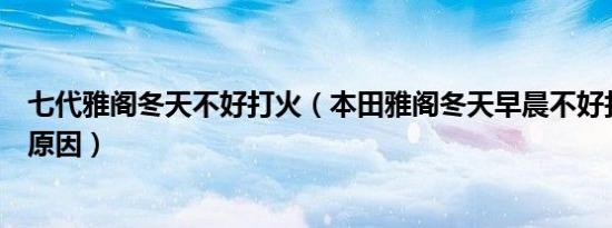 七代雅阁冬天不好打火（本田雅阁冬天早晨不好打火是什么原因）