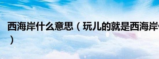西海岸什么意思（玩儿的就是西海岸什么意思）
