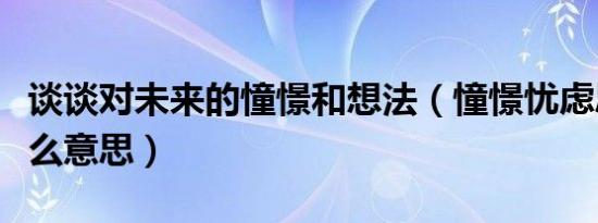 谈谈对未来的憧憬和想法（憧憬忧虑思未来什么意思）