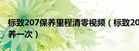 标致207保养里程清零视频（标致207多久保养一次）