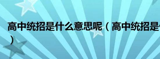 高中统招是什么意思呢（高中统招是什么意思）