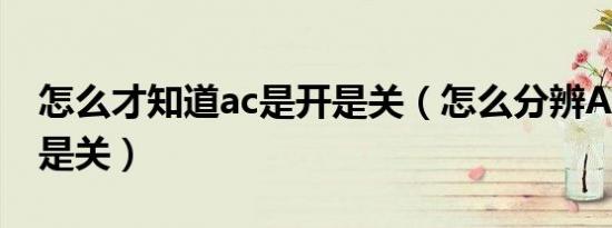 怎么才知道ac是开是关（怎么分辨AC是开还是关）