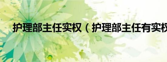 护理部主任实权（护理部主任有实权吗）