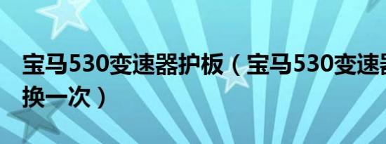 宝马530变速器护板（宝马530变速器油多久换一次）