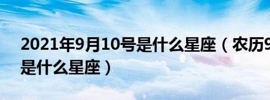 2021年9月10号是什么星座（农历9月10号是什么星座）