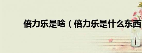 倍力乐是啥（倍力乐是什么东西）