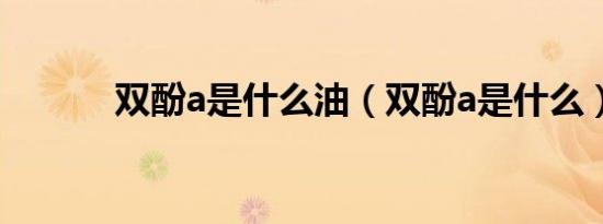 双酚a是什么油（双酚a是什么）