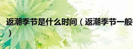 返潮季节是什么时间（返潮季节一般在几月份）